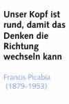 Unser Kopf ist rund, damit das Denken die Richtung wechseln kann (Francis Picabla)